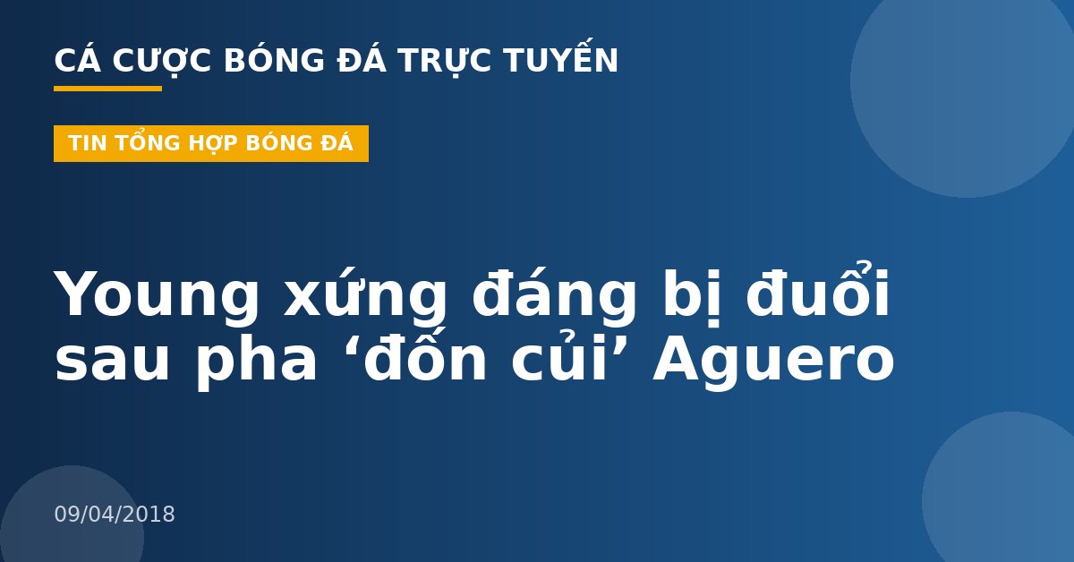 Young xứng đáng bị đuổi sau pha ‘đốn củi’ Aguero