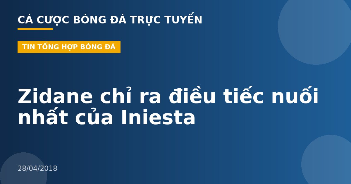 Zidane chỉ ra điều tiếc nuối nhất của Iniesta