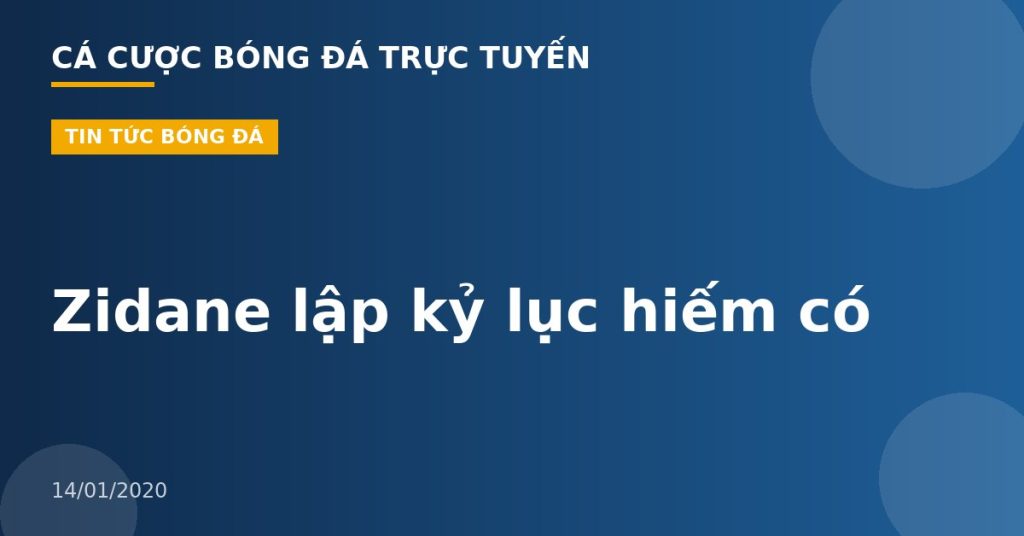 Zidane lập kỷ lục hiếm có